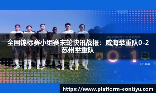 全国锦标赛小组赛末轮快讯战报：威海举重队0-2苏州举重队