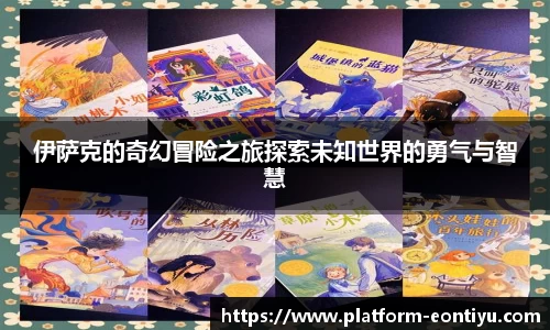 伊萨克的奇幻冒险之旅探索未知世界的勇气与智慧